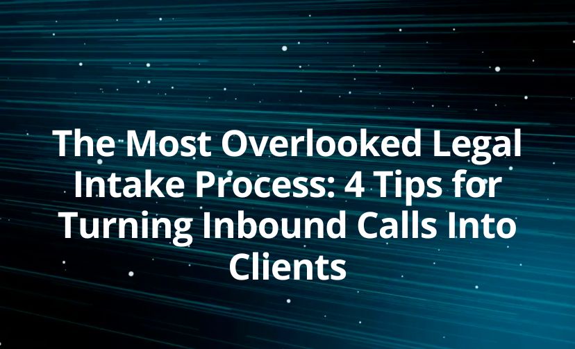 The Most Overlooked Legal Intake Process: 4 Tips for Turning Inbound Calls Into Clients